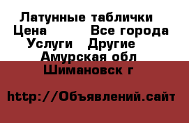 Латунные таблички › Цена ­ 100 - Все города Услуги » Другие   . Амурская обл.,Шимановск г.